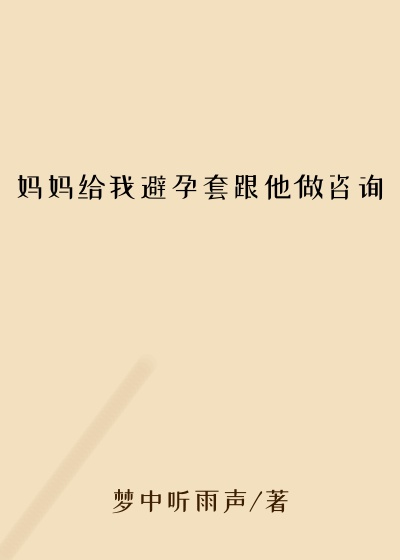 妈妈给我避孕套跟他做咨询