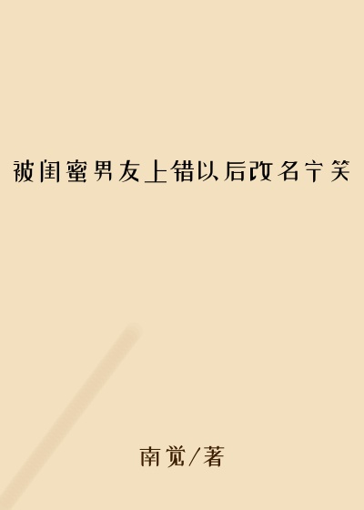 被闺蜜男友上错以后改名宁笑