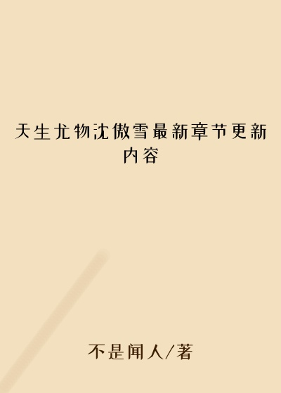 天生尤物沈傲雪最新章节更新内容