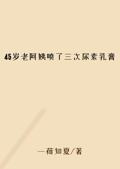 45岁老阿姨喷了三次尿素乳膏