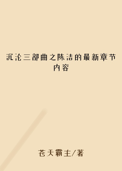 沉沦三部曲之陈洁的最新章节内容
