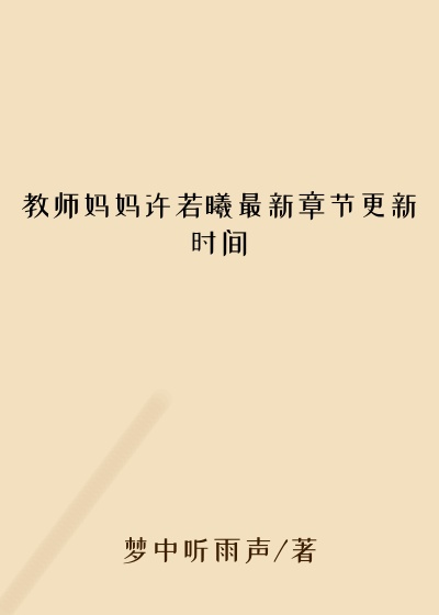 教师妈妈许若曦最新章节更新时间