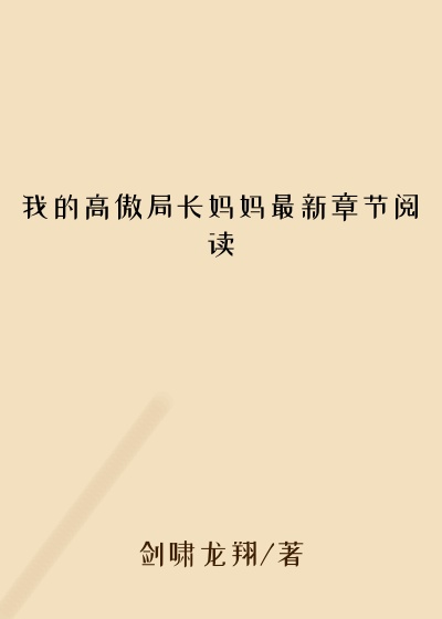 我的高傲局长妈妈最新章节阅读