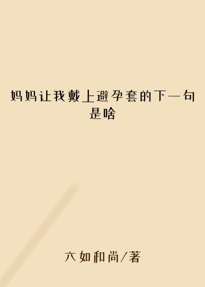 妈妈让我戴上避孕套的下一句是啥