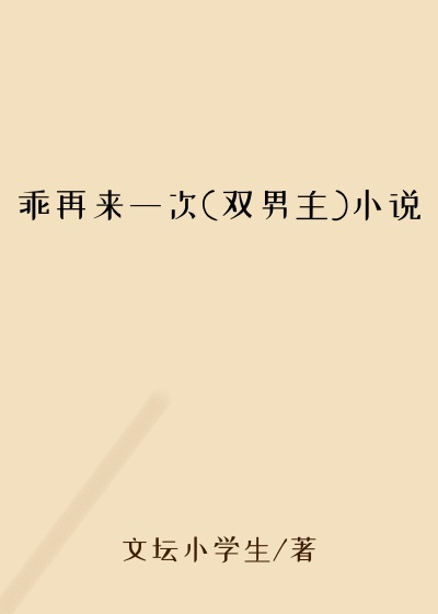 乖再来一次(双男主)小说
