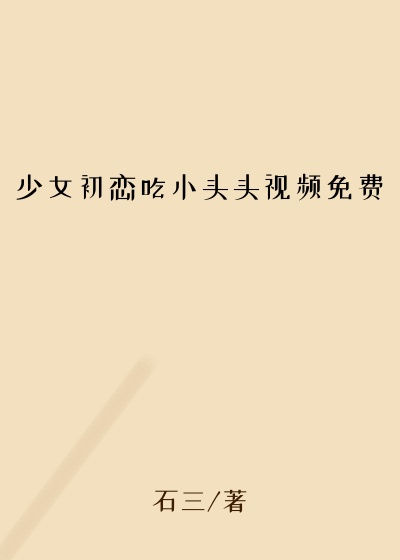 少女初恋吃小头头视频免费