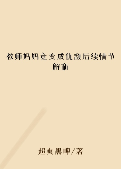 教师妈妈竟变成仇敌后续情节解析