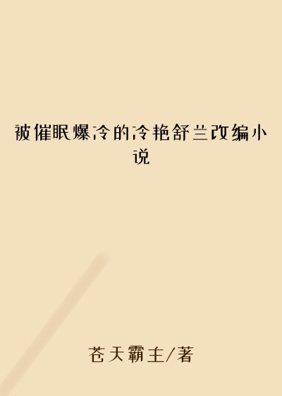 被催眠爆冷的冷艳舒兰改编小说