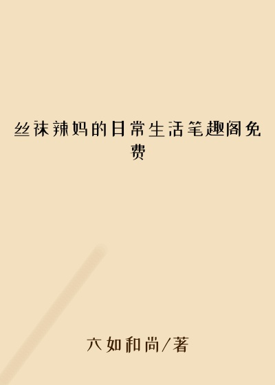 丝袜辣妈的日常生活笔趣阁免费