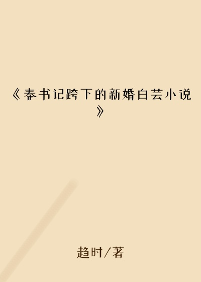 《秦书记跨下的新婚白芸小说》