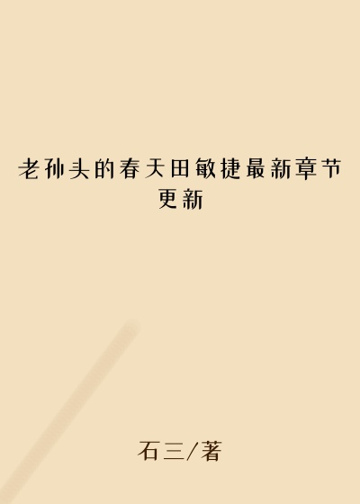 老孙头的春天田敏捷最新章节更新