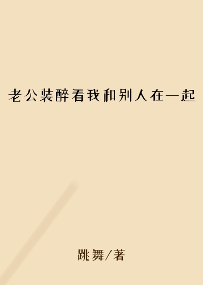 老公装醉看我和别人在一起