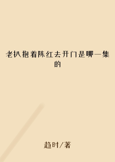 老扒抱着陈红去开门是哪一集的