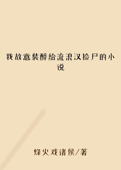 我故意装醉给流浪汉捡尸的小说