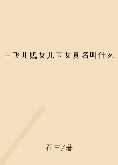 三飞儿媳女儿玉女真名叫什么