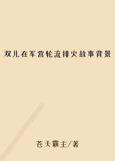 双儿在军营轮流排火故事背景
