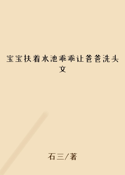 宝宝扶着水池乖乖让爸爸洗头文