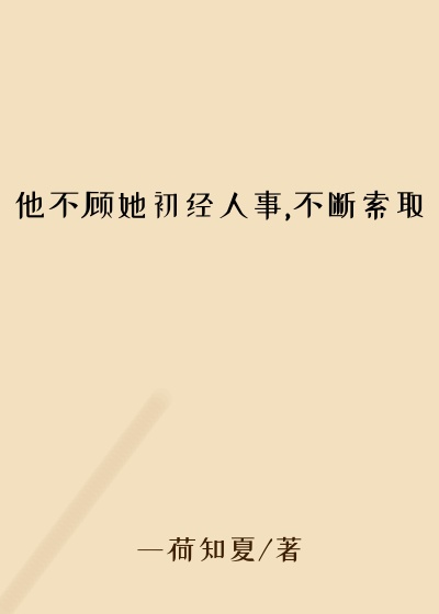 他不顾她初经人事,不断索取