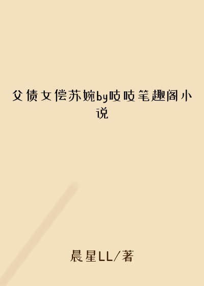 父债女偿苏婉by吱吱笔趣阁小说