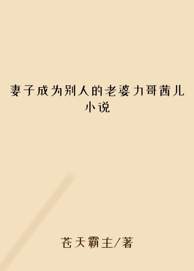 妻子成为别人的老婆力哥茜儿小说