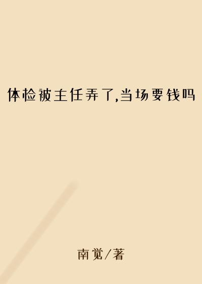体检被主任弄了,当场要钱吗