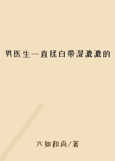 男医生一直揉白带湿漉漉的