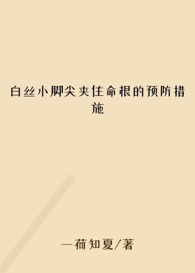 白丝小脚尖夹住命根的预防措施