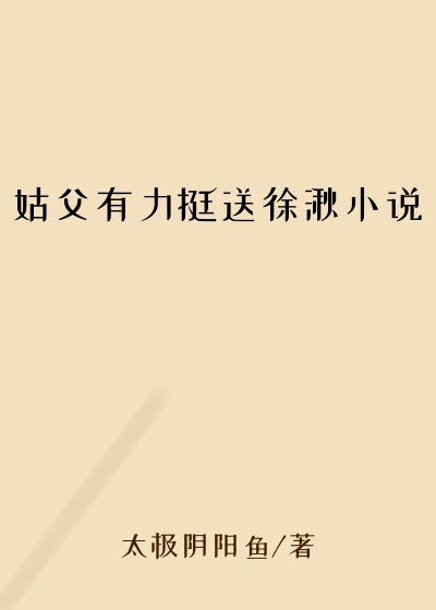 姑父有力挺送徐湫小说