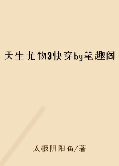 天生尤物3快穿by笔趣阁