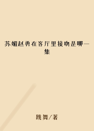 苏媚赵勇在客厅里接吻是哪一集