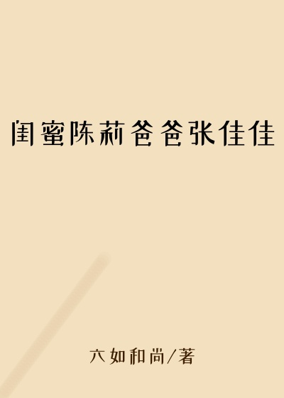 闺蜜陈莉爸爸张佳佳