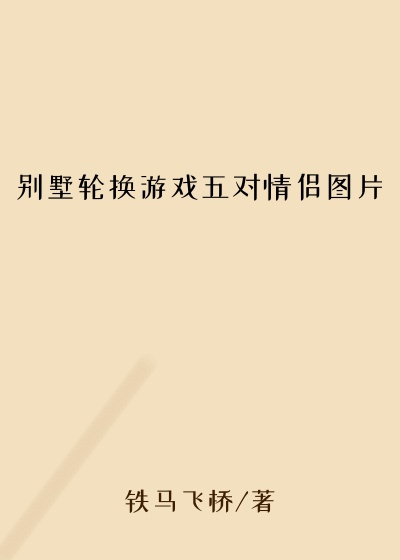别墅轮换游戏五对情侣图片