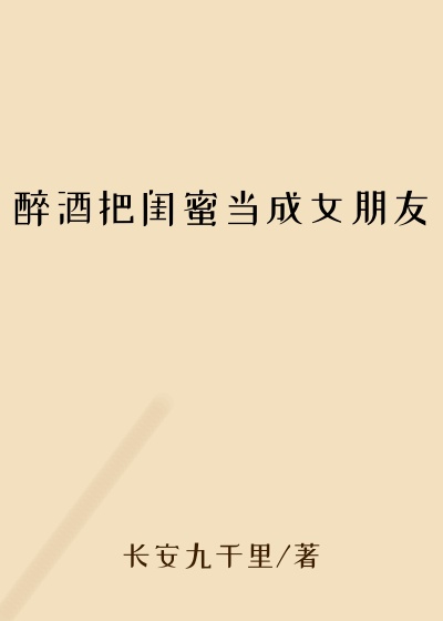 醉酒把闺蜜当成女朋友