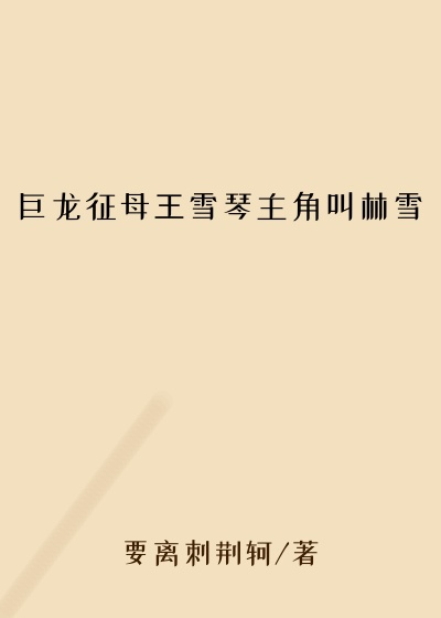 巨龙征母王雪琴主角叫林雪