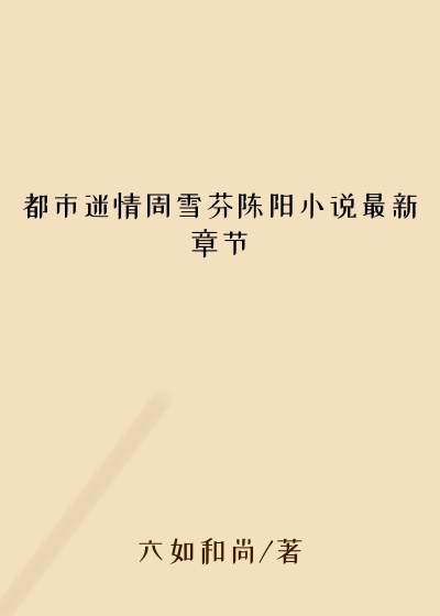 都市迷情周雪芬陈阳小说最新章节