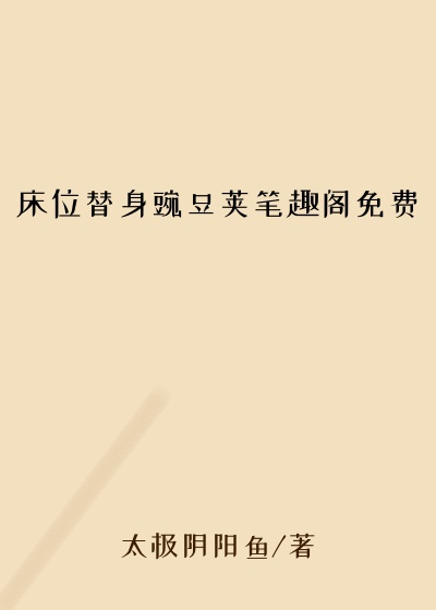床位替身豌豆荚笔趣阁免费