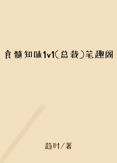 食髓知味1v1(总裁)笔趣阁