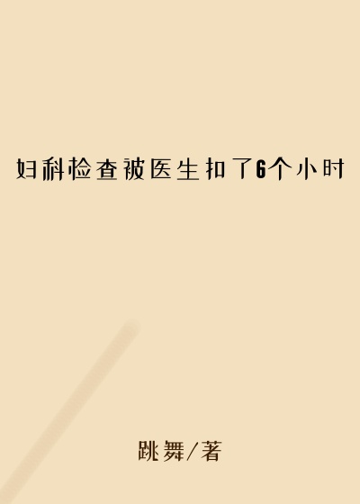 妇科检查被医生扣了6个小时