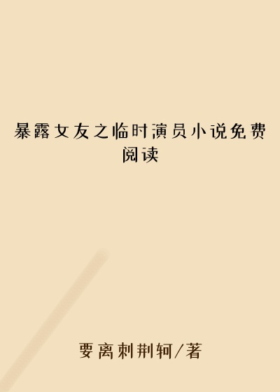 暴露女友之临时演员小说免费阅读