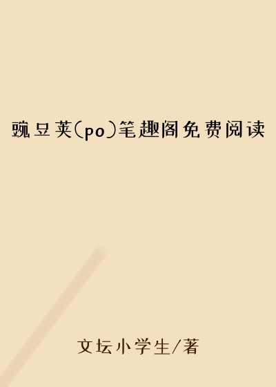 豌豆荚(po)笔趣阁免费阅读