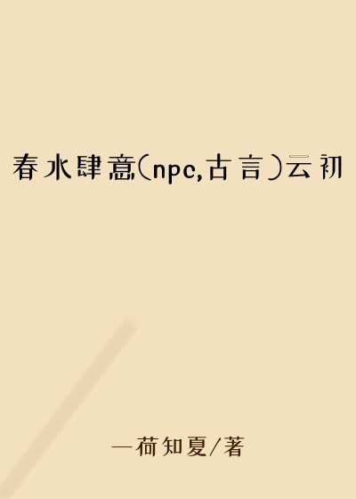 春水肆意(npc,古言)云初