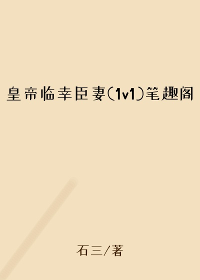 皇帝临幸臣妻(1v1)笔趣阁