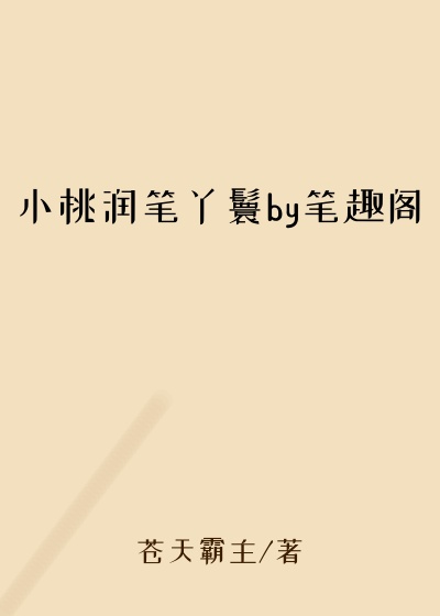 小桃润笔丫鬟by笔趣阁