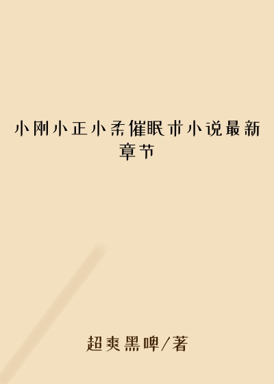 小刚小正小柔催眠术小说最新章节