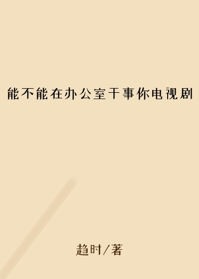 能不能在办公室干事你电视剧