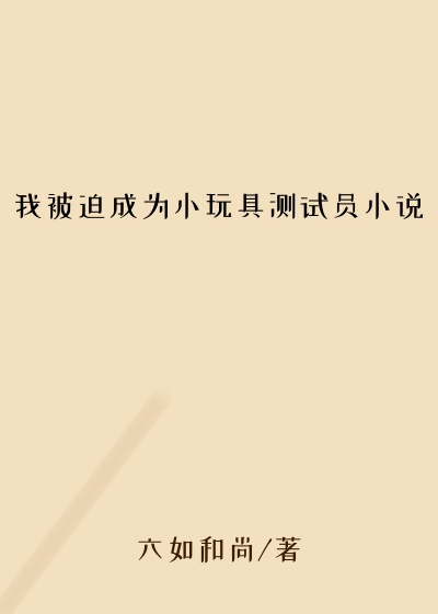 我被迫成为小玩具测试员小说