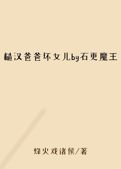 糙汉爸爸坏女儿by石更魔王