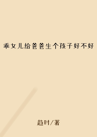 乖女儿给爸爸生个孩子好不好