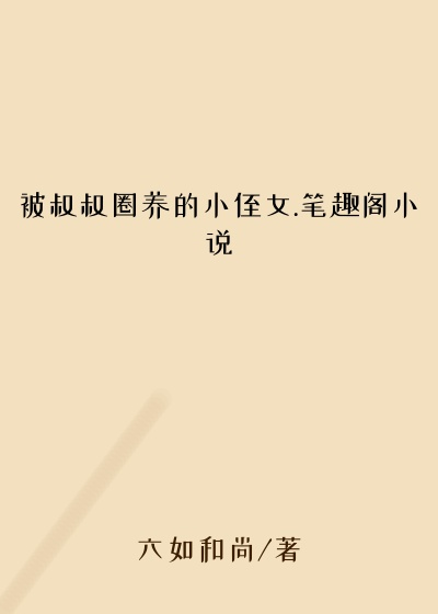 被叔叔圈养的小侄女.笔趣阁小说