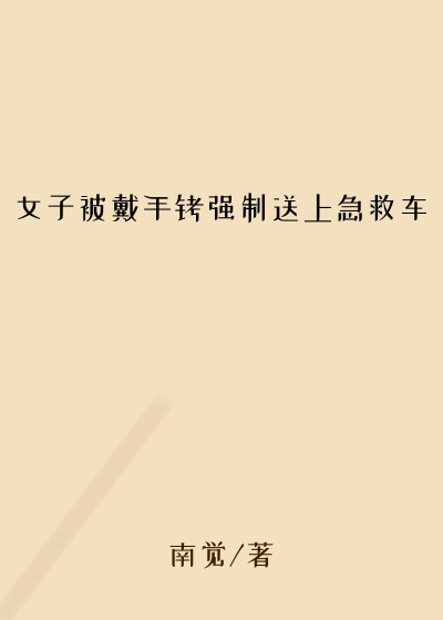 女子被戴手铐强制送上急救车